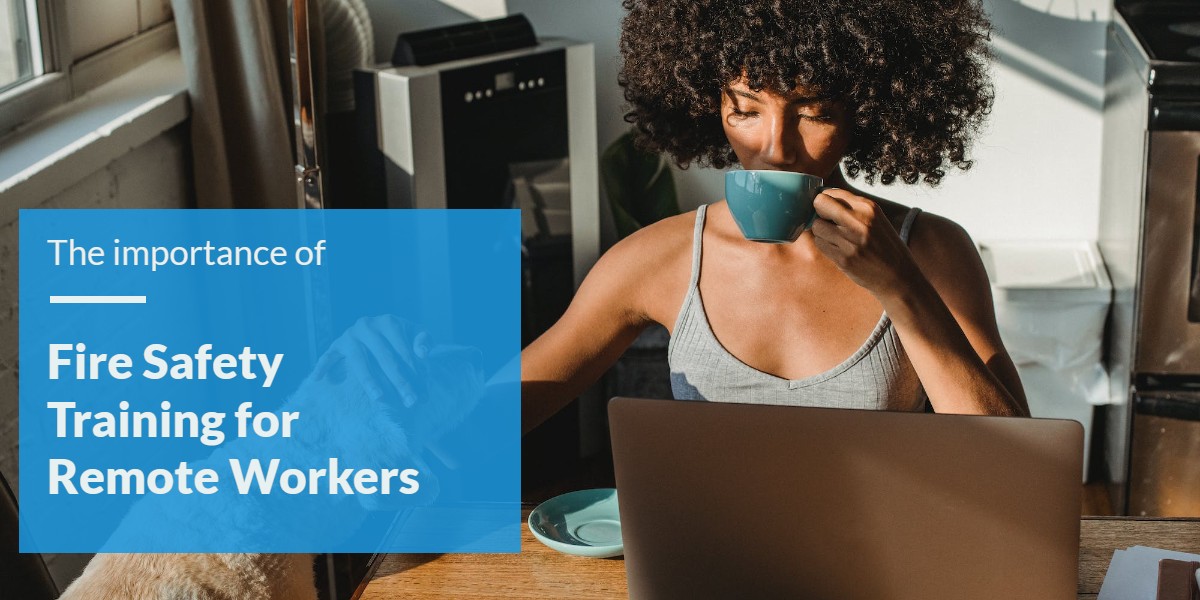 Stay Safe While Working Remotely Fire Safety Training Worksafe UK